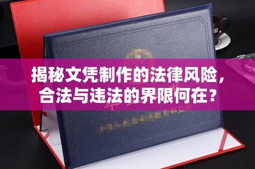磐石揭秘文凭制作的法律风险，合法与违法的界限何在？
